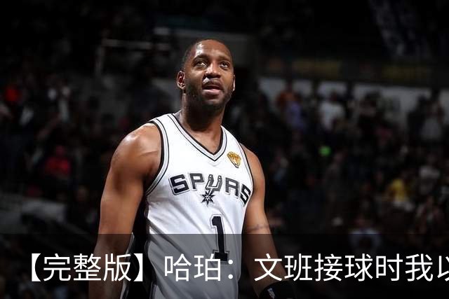 【完整版】哈珀：文班接球时我以为稳了 阿门的那次封盖实属罕见