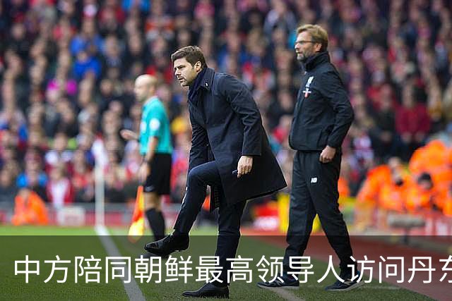中方陪同朝鲜最高领导人访问丹东 外交部回应