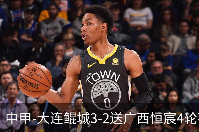 中甲-大连鲲城3-2送广西恒宸4轮不胜 穆谢奎双响龙廷威传射