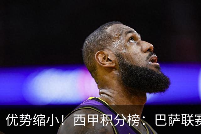 优势缩小！西甲积分榜：巴萨联赛首败，领先马竞2分，领先皇马3分