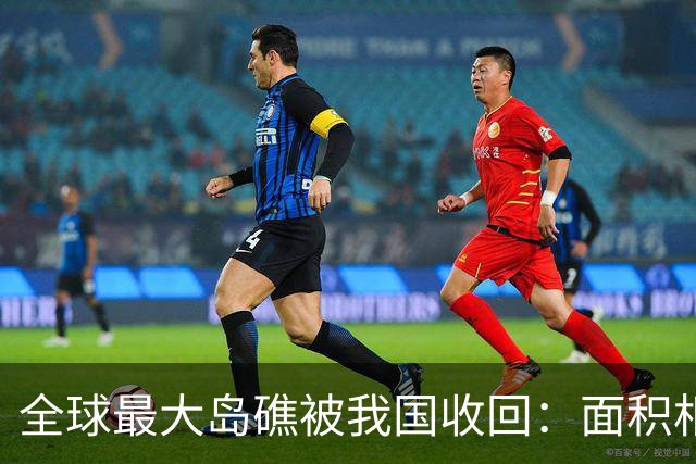 全球最大岛礁被我国收回：面积相当于四个深圳，曾遭美菲合力抢夺