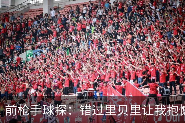 前枪手球探：错过里贝里让我抱憾多年；没想到吉鲁适应力这么强