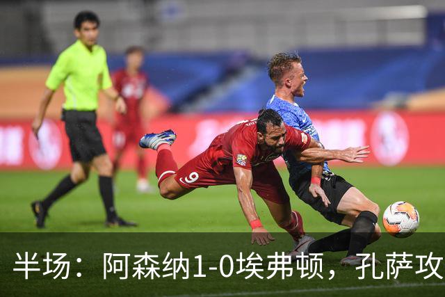 半场：阿森纳1-0埃弗顿，孔萨攻入加盟处子球，马杜埃凯造险