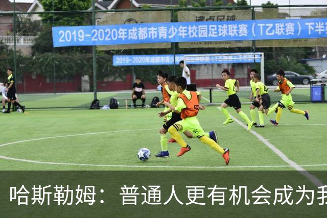 哈斯勒姆：普通人更有机会成为我而非詹韦 我的生涯就是一种榜样