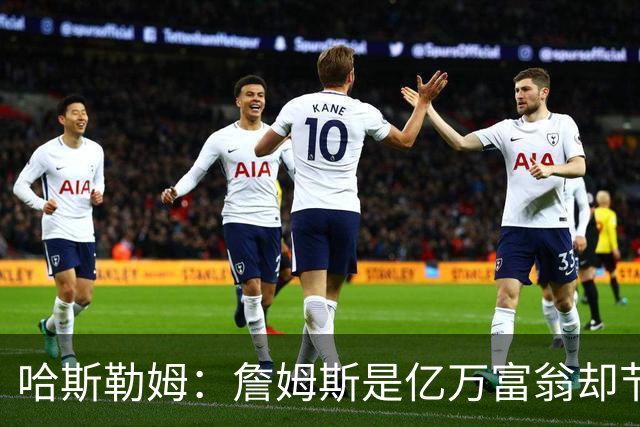 哈斯勒姆：詹姆斯是亿万富翁却节俭，镜头一关我们就说他抠门