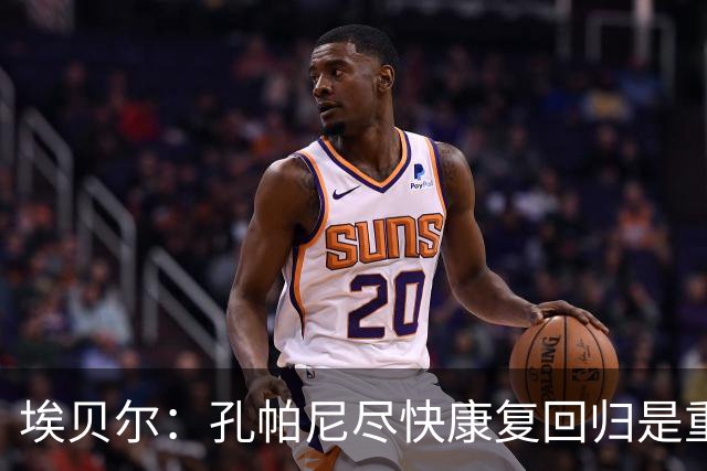 埃贝尔：孔帕尼尽快康复回归是重中之重 对阵多特将是巅峰对决