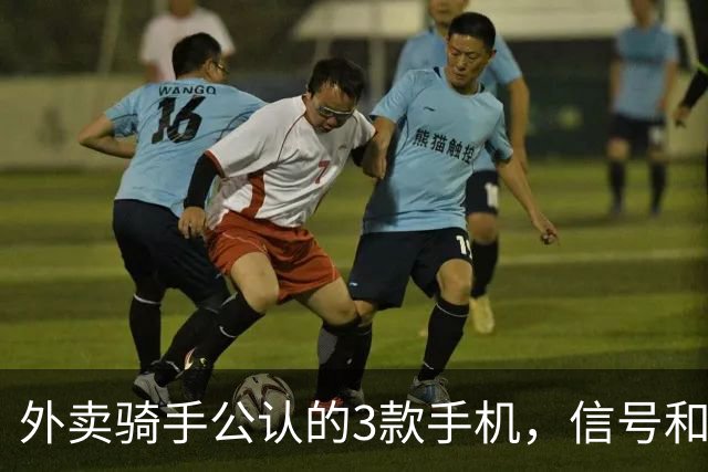 外卖骑手公认的3款手机，信号和定位才是第一生产力