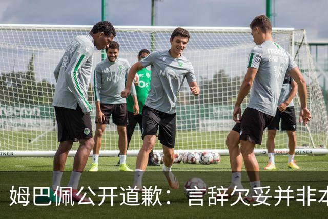 姆巴佩公开道歉：言辞欠妥并非本意，对中国人民&历史怀有敬意