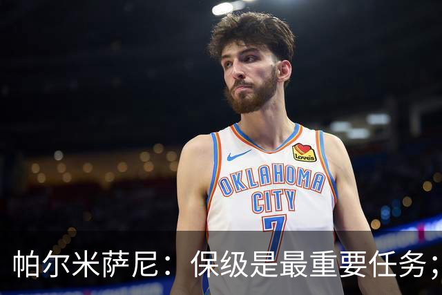 帕尔米萨尼：保级是最重要任务；意甲有很多优秀门将值得学习