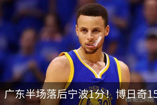 广东半场落后宁波1分！博日奇15+4，胡明轩8分5助，徐杰高烧缺阵