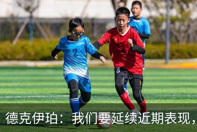 德克伊珀：我们要延续近期表现，争取从安菲尔德带走分数