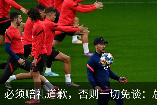 必须赔礼道歉，否则一切免谈：总台回应西甲主席