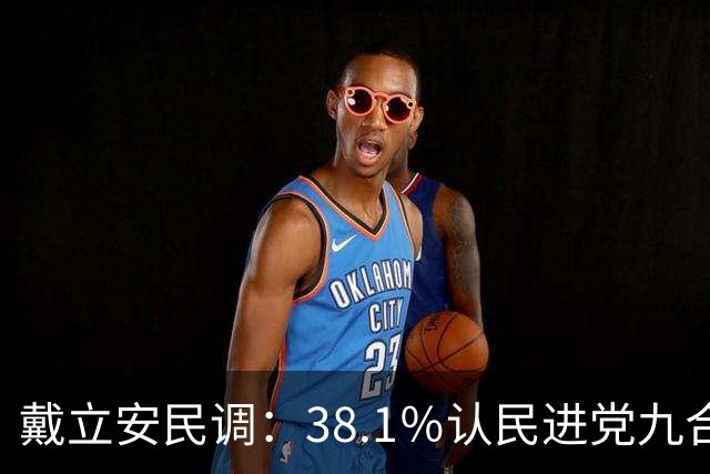 戴立安民调：38.1％认民进党九合一会过半胜选，看好国民党仅28.7％