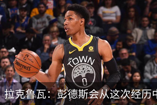 拉克鲁瓦：彭德斯会从这次经历中学习，每个人都会犯错