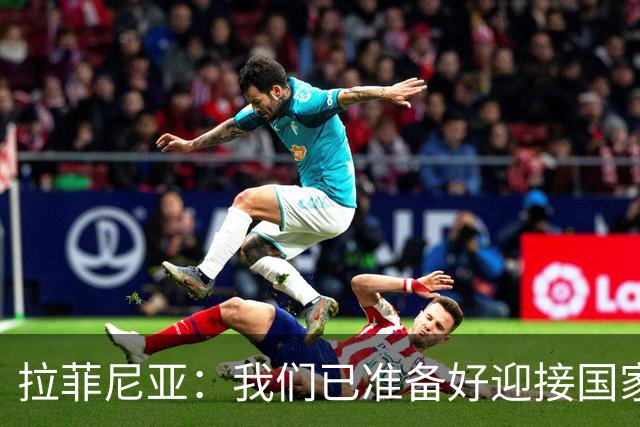 拉菲尼亚：我们已准备好迎接国家德比，这是足坛最顶级的对决