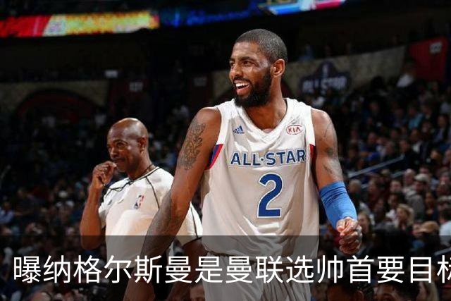 曝纳格尔斯曼是曼联选帅首要目标 埃迪-豪和孔蒂在考虑范围