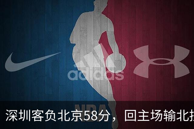深圳客负北京58分，回主场输北控33分，顾全真不行，贺希宁再拉胯