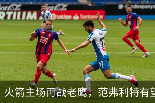 火箭主场再战老鹰，范弗利特有望复出，亚当斯继续缺阵