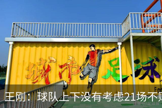 王刚：球队上下没有考虑21场不败，还是按部就班一场一场来