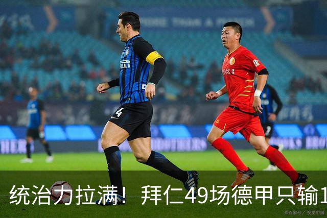 统治力拉满！拜仁49场德甲只输1场，21轮不败，五大联赛现存最长纪录