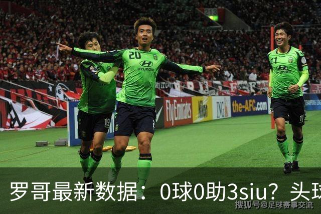 罗哥最新数据：0球0助3siu？头球破门被判武磊，胜利仍取四连胜