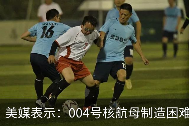 美媒表示：004号核航母制造困难，3艘航母已经是极限，难道中方出现技术瓶颈？