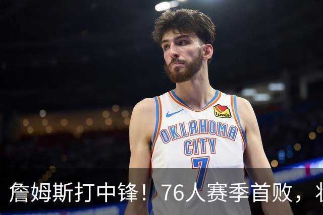 詹姆斯打中锋！76人赛季首败，状元26+8+8，我不得不承认4个事实