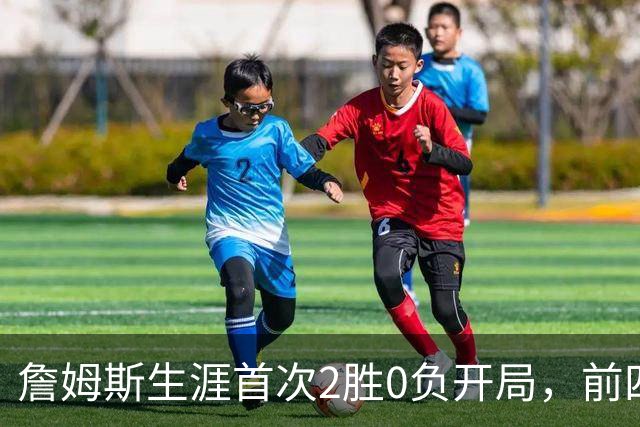 詹姆斯生涯首次2胜0负开局，前四次新队首战都没做到
