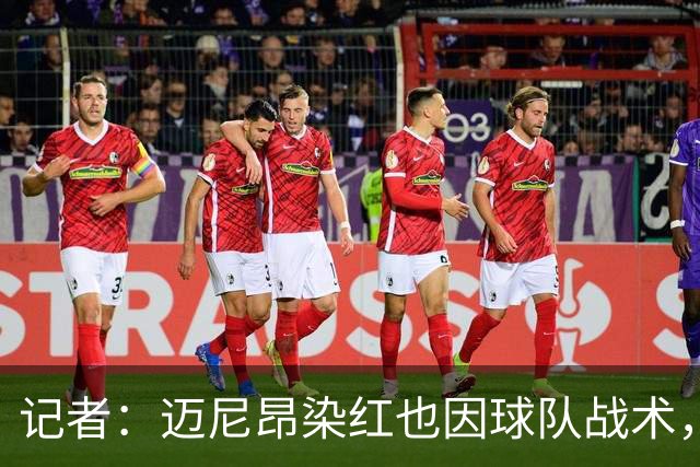 记者：迈尼昂染红也因球队战术，但他并未认真承担队长责任
