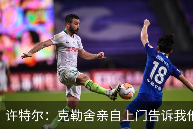 许特尔：克勒舍亲自上门告诉我他要离任，我对此并非毫无准备