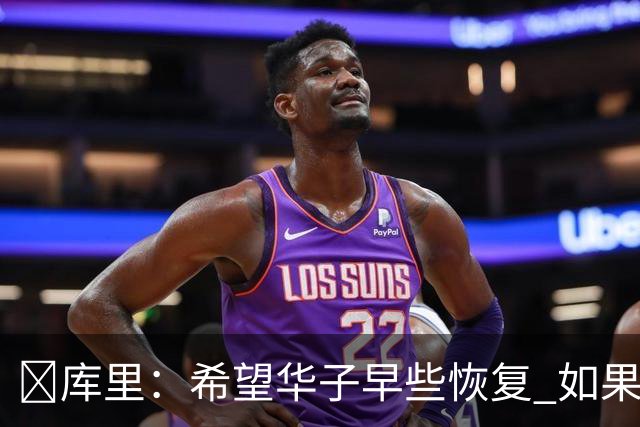 😭库里：希望华子早些恢复 如果可以真希望所有人都能保持健康
