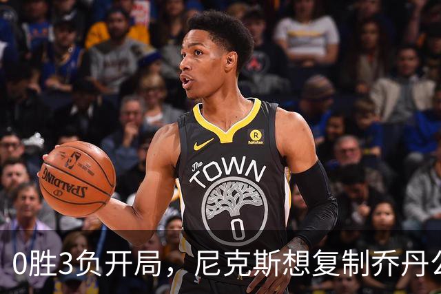 0胜3负开局，尼克斯想复制乔丹公牛唯一神迹
