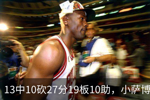 13中10砍27分19板10助，小萨博尼斯三双仍难救主