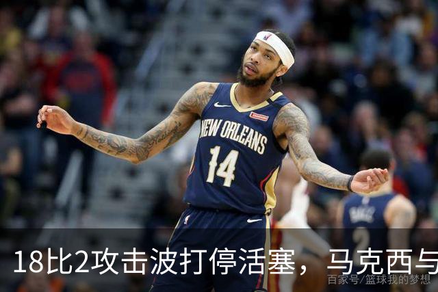 18比2攻击波打停活塞，马克西与詹姆斯联手追到只差5分