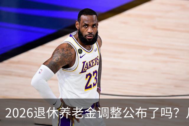 2026退休养老金调整公布了吗？月底是关键，11个月能补发1500吗？