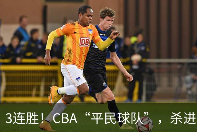 3连胜！CBA“平民球队”，杀进了积分榜第4，5名联盟弃将，起了大作用