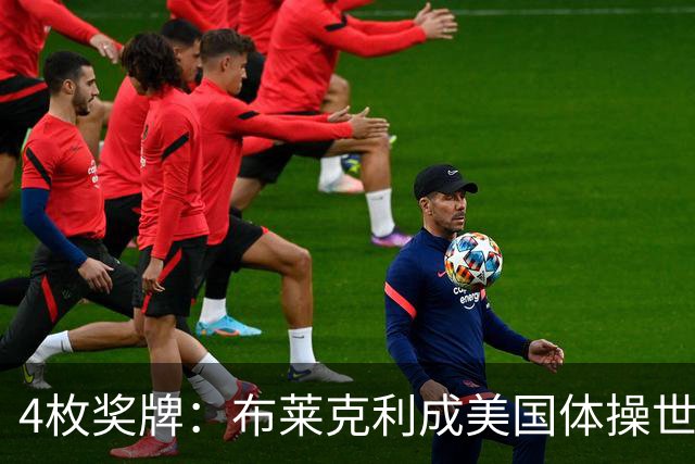 4枚奖牌：布莱克利成美国体操世锦赛唯一四线决赛选手