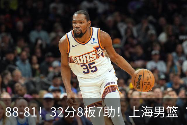 88-81！32分8板7助！上海男篮“真核”打爆浙江，裁判引发争议