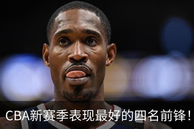 CBA新赛季表现最好的四名前锋！只有一人代表国家队出战过
