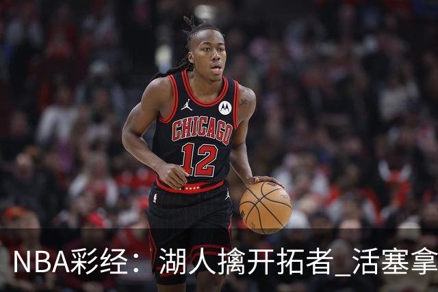 NBA彩经：湖人擒开拓者 活塞拿下尼克斯 马刺大胜国王 绿军胜篮网