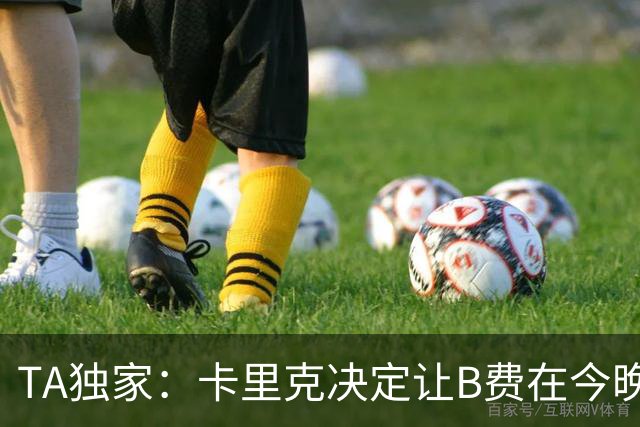 TA独家：卡里克决定让B费在今晚曼联vs伯恩茅斯的比赛中担任替补