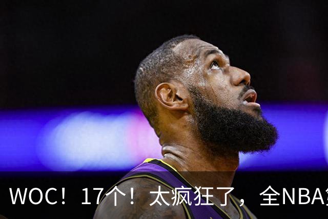 WOC！17个！太疯狂了，全NBA第一！